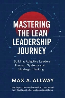 Mastering The Lean Leadership Journey: Building Adaptive Leaders Through Systems And Strategic (Paperback) By Max A Allway