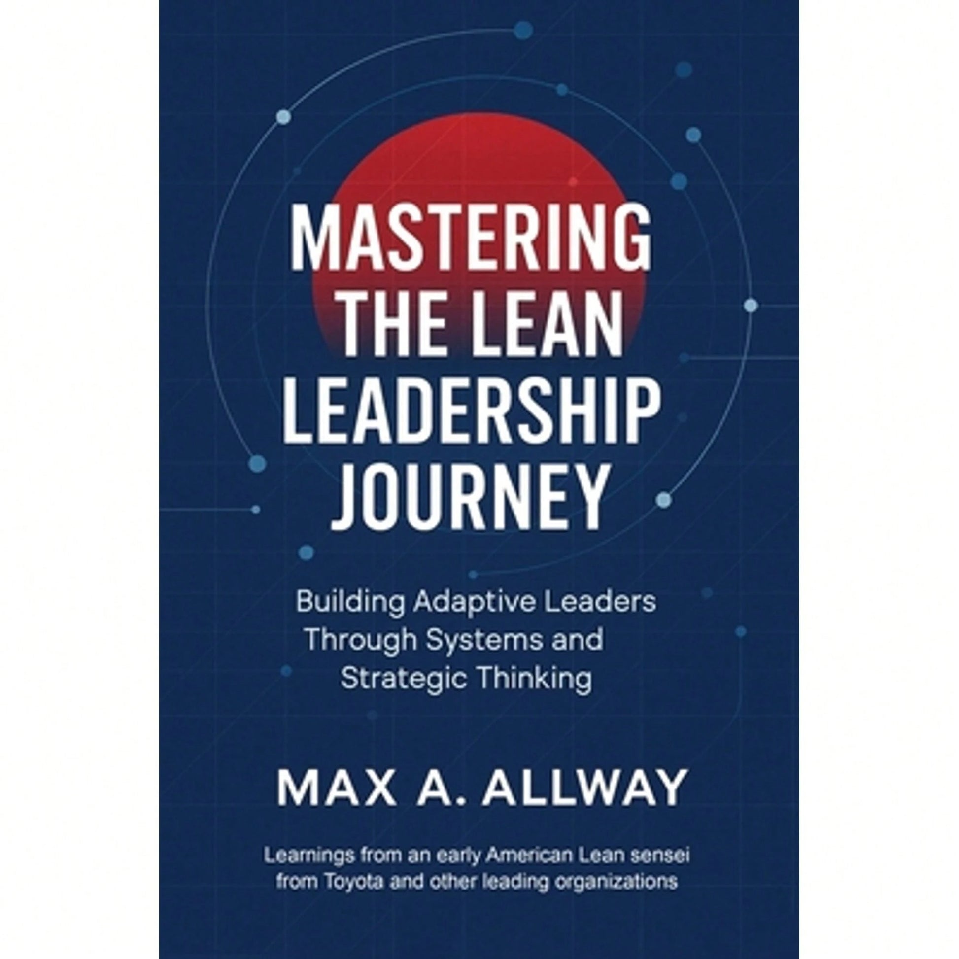 Mastering The Lean Leadership Journey: Building Adaptive Leaders Through Systems And Strategic (Paperback) By Max A Allway