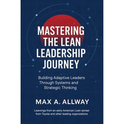 Mastering The Lean Leadership Journey: Building Adaptive Leaders Through Systems And Strategic (Paperback) By Max A Allway