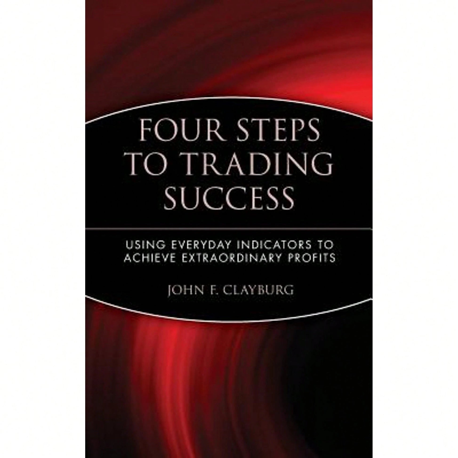 Pre-Owned Four Steps To Trading Success: Using Everyday Indicators To Achieve Extraordinary Profits (Hardcover) By John F Clayburg