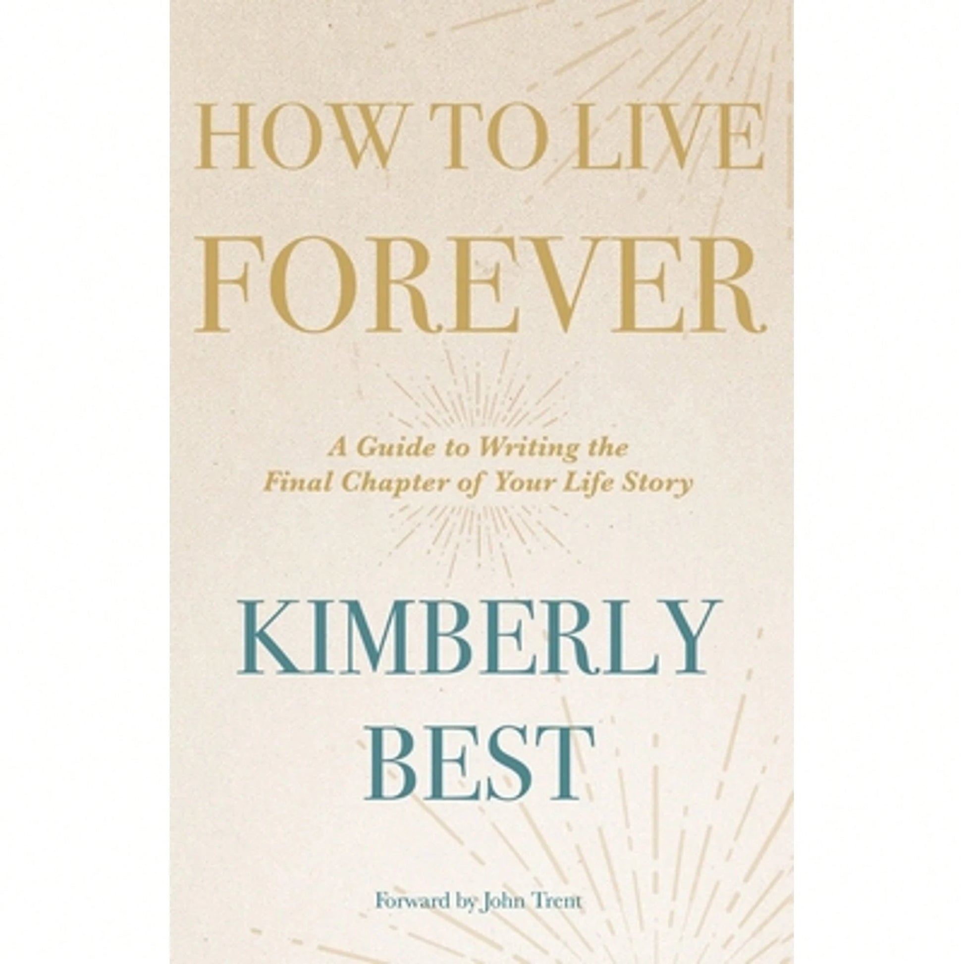 Pre-Owned How To Live Forever: A Guide To Writing The Final Chapter Of Your Life Story (Paperback) By Kimberly Best, John Trent