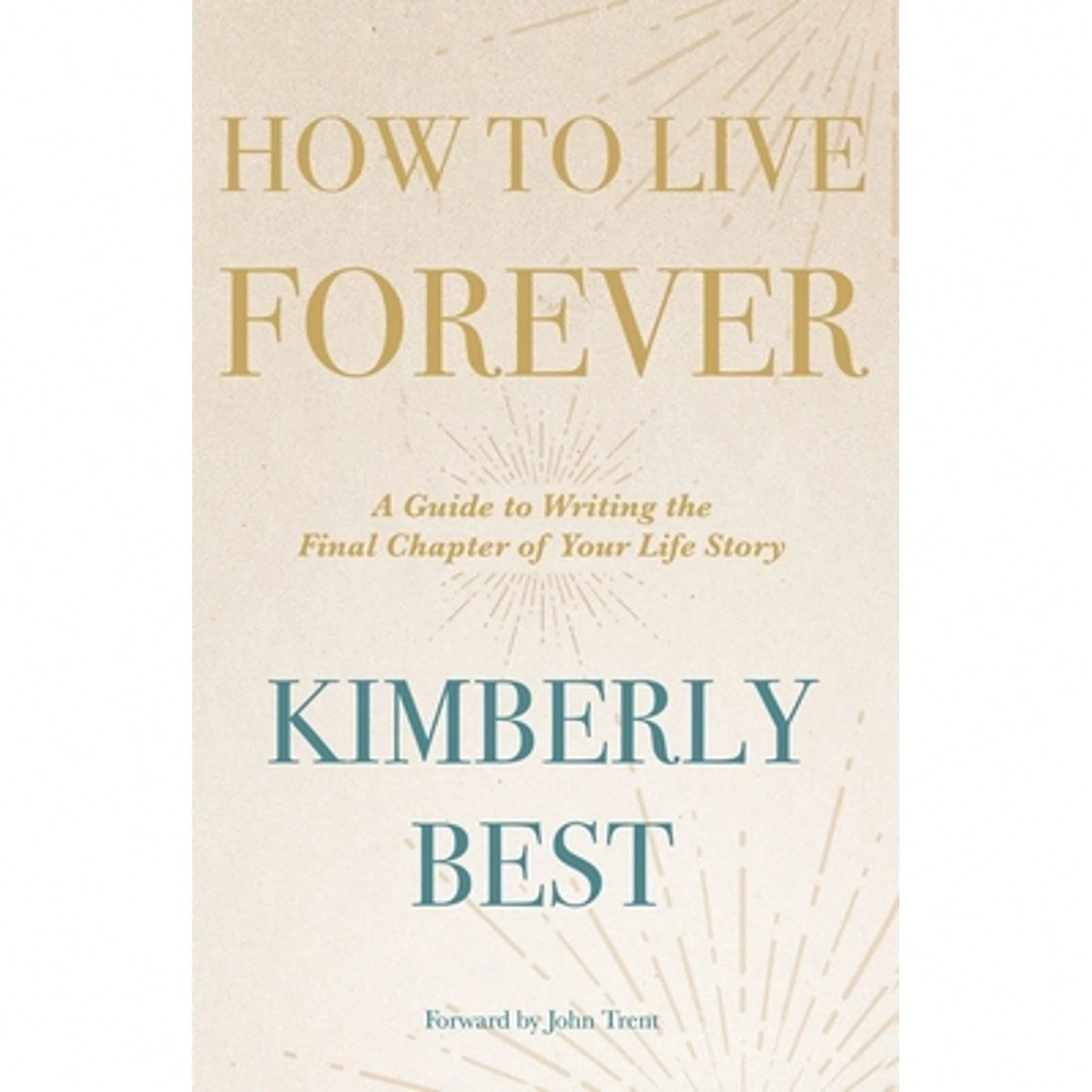 Pre-Owned How To Live Forever: A Guide To Writing The Final Chapter Of Your Life Story (Paperback) By Kimberly Best, John Trent