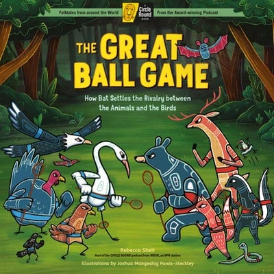 The Great Ball Game: How Bat Settles The Rivalry Between The Animals And The Birds; A Circle Round (Hardcover) By Rebecca Sheir