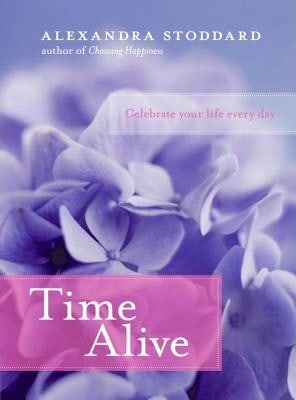 Time Alive: Celebrate Your Life Every Day (Hardcover) By Alexandra Stoddard