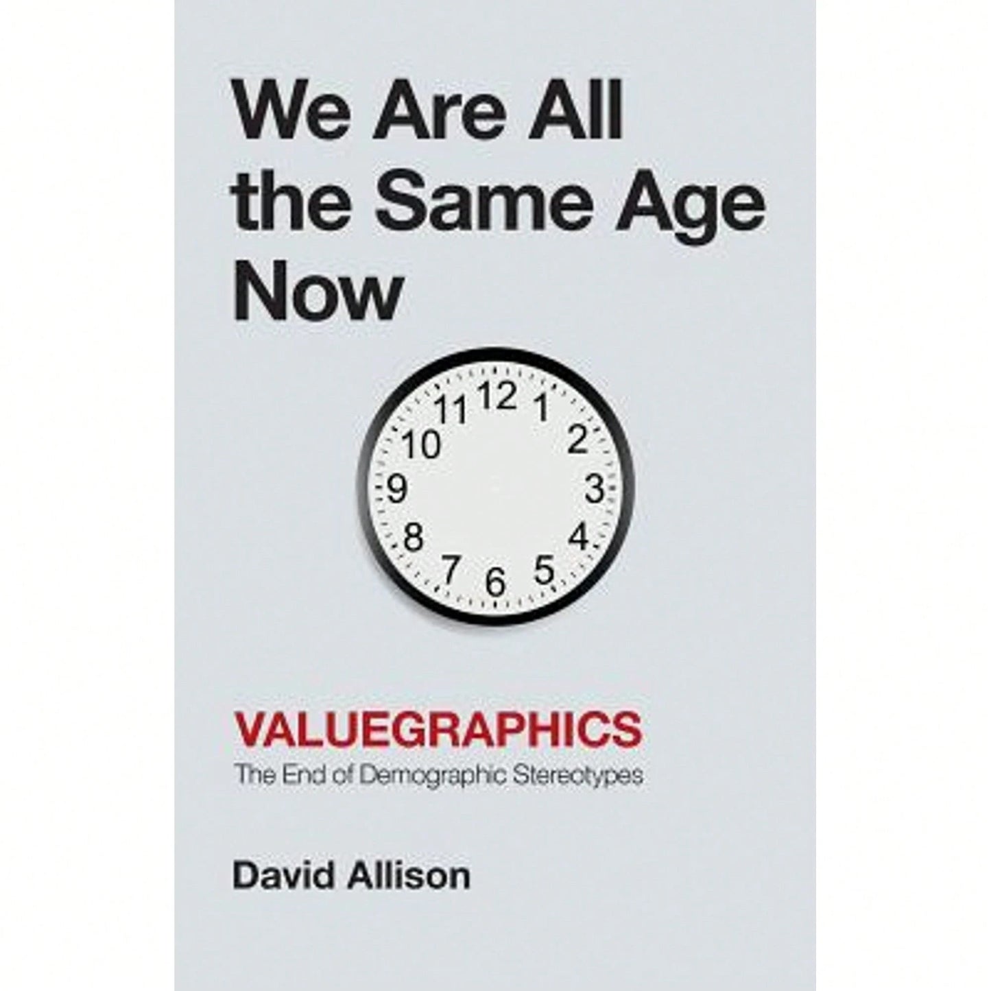 We Are All The Same Age Now: Valuegraphics, The End Of Demographic Stereotypes (Paperback) By David Allison