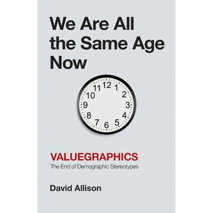 We Are All The Same Age Now: Valuegraphics, The End Of Demographic Stereotypes (Paperback) By David Allison